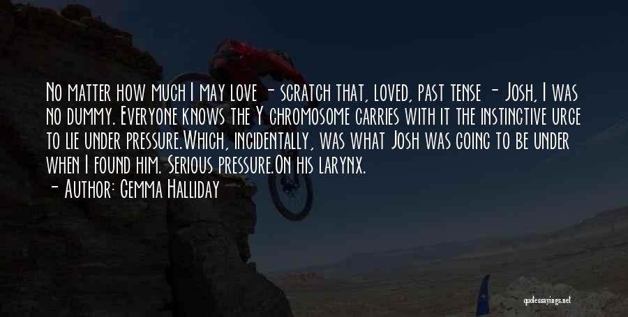 Gemma Halliday Quotes: No Matter How Much I May Love - Scratch That, Loved, Past Tense - Josh, I Was No Dummy. Everyone