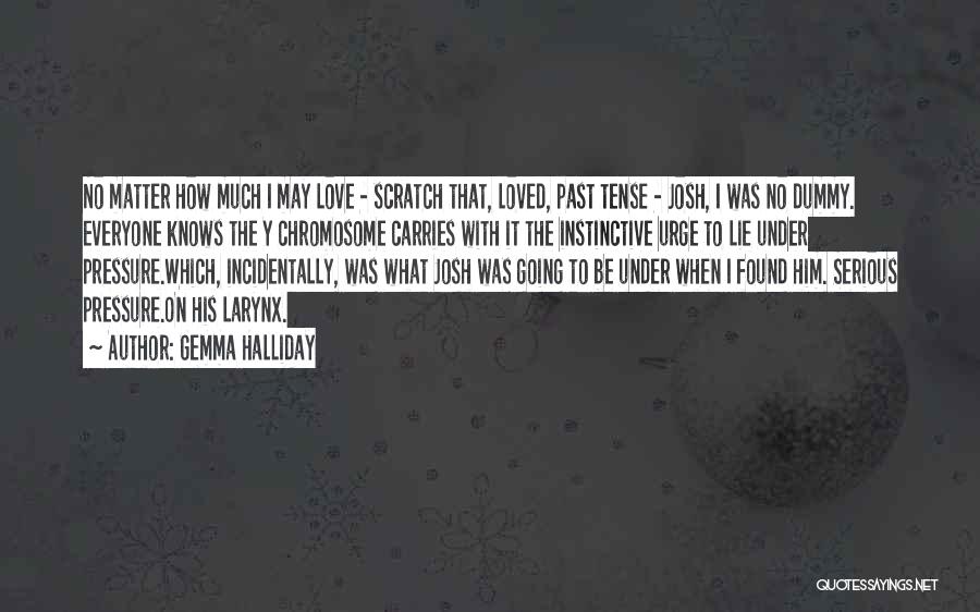 Gemma Halliday Quotes: No Matter How Much I May Love - Scratch That, Loved, Past Tense - Josh, I Was No Dummy. Everyone