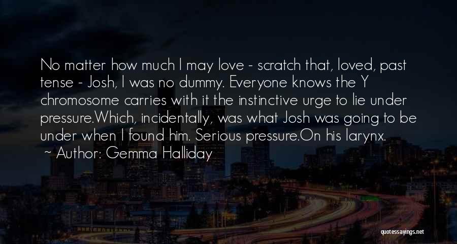 Gemma Halliday Quotes: No Matter How Much I May Love - Scratch That, Loved, Past Tense - Josh, I Was No Dummy. Everyone