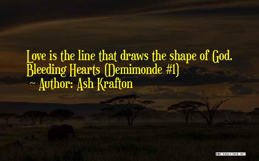 Ash Krafton Quotes: Love Is The Line That Draws The Shape Of God. Bleeding Hearts (demimonde #1)