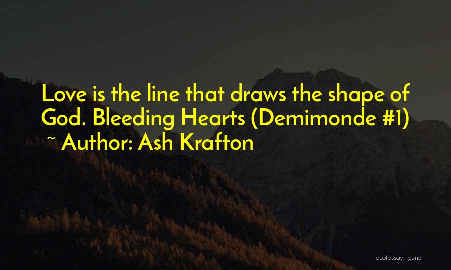 Ash Krafton Quotes: Love Is The Line That Draws The Shape Of God. Bleeding Hearts (demimonde #1)