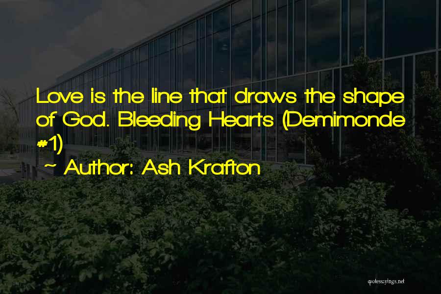 Ash Krafton Quotes: Love Is The Line That Draws The Shape Of God. Bleeding Hearts (demimonde #1)