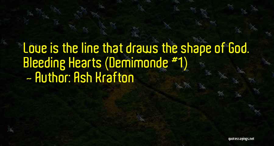 Ash Krafton Quotes: Love Is The Line That Draws The Shape Of God. Bleeding Hearts (demimonde #1)