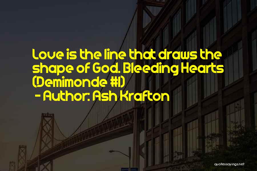 Ash Krafton Quotes: Love Is The Line That Draws The Shape Of God. Bleeding Hearts (demimonde #1)