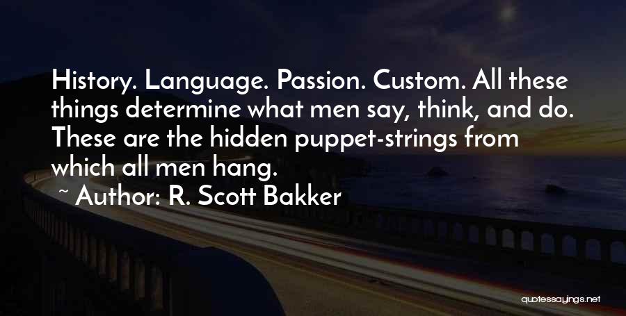 R. Scott Bakker Quotes: History. Language. Passion. Custom. All These Things Determine What Men Say, Think, And Do. These Are The Hidden Puppet-strings From