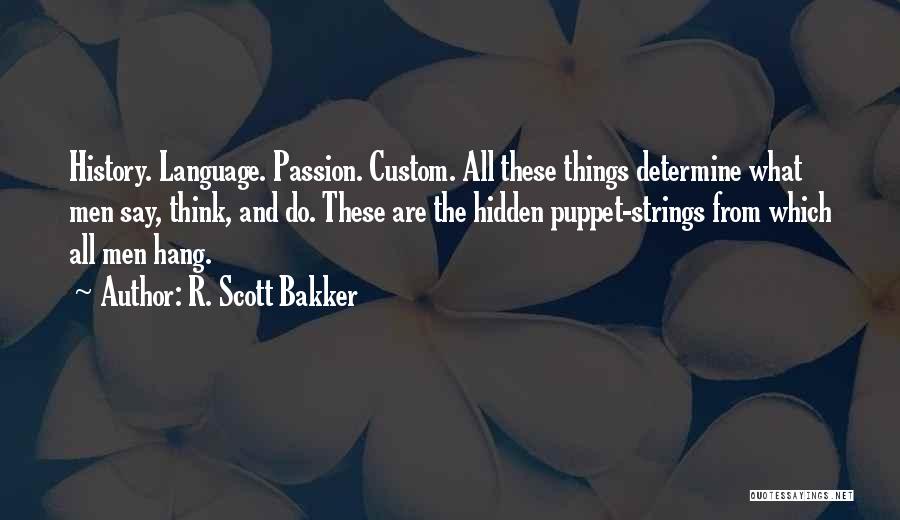 R. Scott Bakker Quotes: History. Language. Passion. Custom. All These Things Determine What Men Say, Think, And Do. These Are The Hidden Puppet-strings From