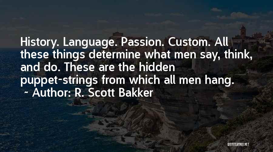 R. Scott Bakker Quotes: History. Language. Passion. Custom. All These Things Determine What Men Say, Think, And Do. These Are The Hidden Puppet-strings From