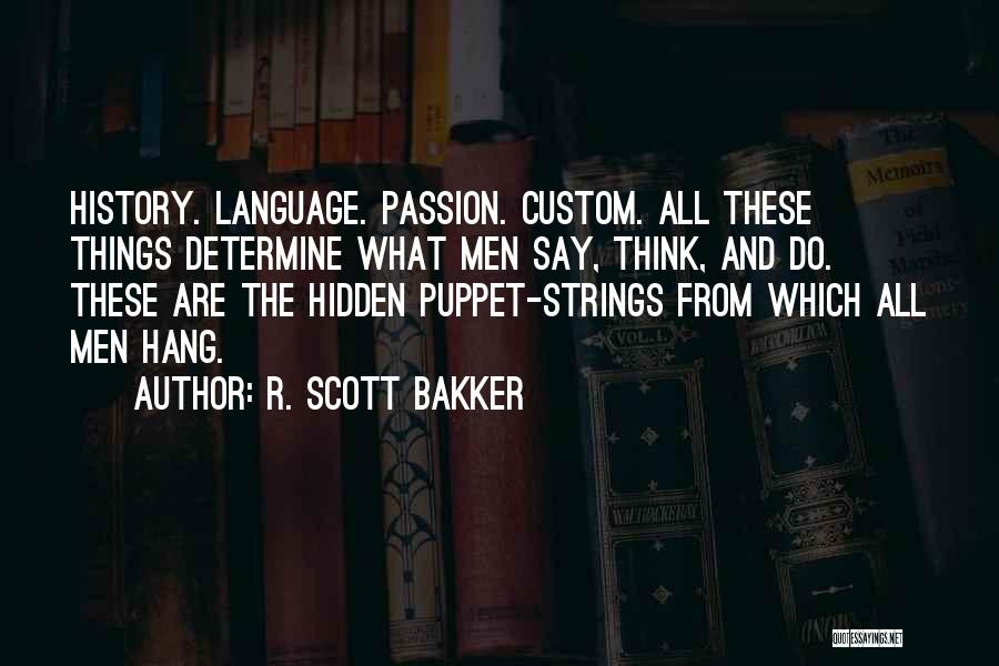 R. Scott Bakker Quotes: History. Language. Passion. Custom. All These Things Determine What Men Say, Think, And Do. These Are The Hidden Puppet-strings From