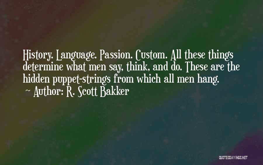 R. Scott Bakker Quotes: History. Language. Passion. Custom. All These Things Determine What Men Say, Think, And Do. These Are The Hidden Puppet-strings From