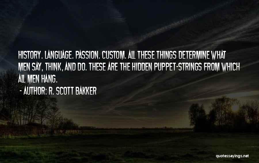 R. Scott Bakker Quotes: History. Language. Passion. Custom. All These Things Determine What Men Say, Think, And Do. These Are The Hidden Puppet-strings From