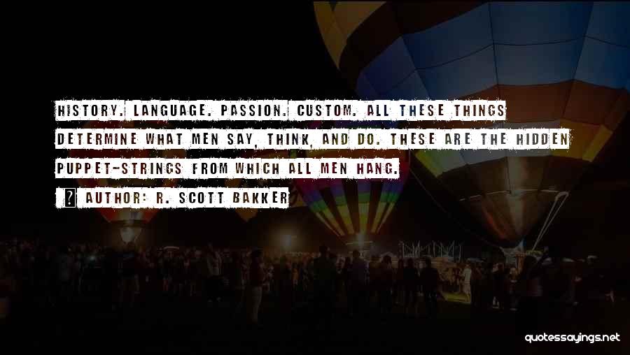 R. Scott Bakker Quotes: History. Language. Passion. Custom. All These Things Determine What Men Say, Think, And Do. These Are The Hidden Puppet-strings From