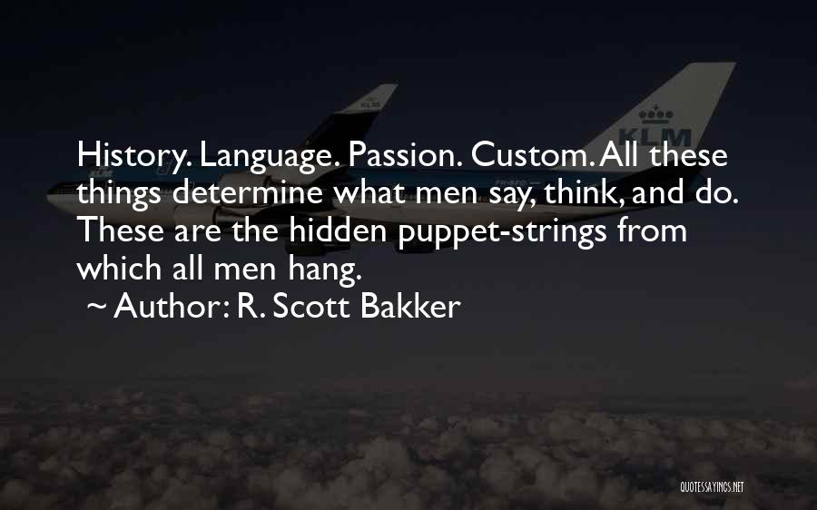 R. Scott Bakker Quotes: History. Language. Passion. Custom. All These Things Determine What Men Say, Think, And Do. These Are The Hidden Puppet-strings From