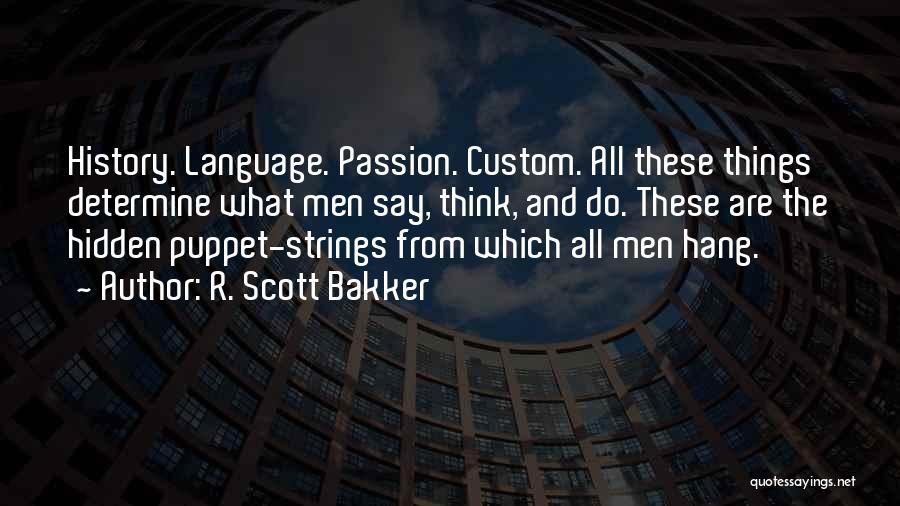 R. Scott Bakker Quotes: History. Language. Passion. Custom. All These Things Determine What Men Say, Think, And Do. These Are The Hidden Puppet-strings From