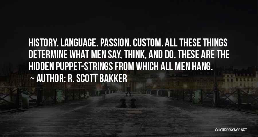 R. Scott Bakker Quotes: History. Language. Passion. Custom. All These Things Determine What Men Say, Think, And Do. These Are The Hidden Puppet-strings From