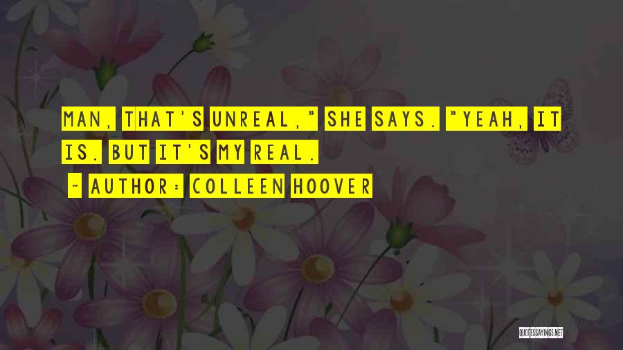 Colleen Hoover Quotes: Man, That's Unreal, She Says. Yeah, It Is. But It's My Real.