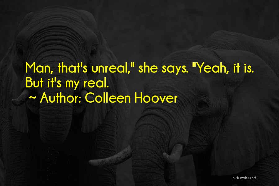 Colleen Hoover Quotes: Man, That's Unreal, She Says. Yeah, It Is. But It's My Real.