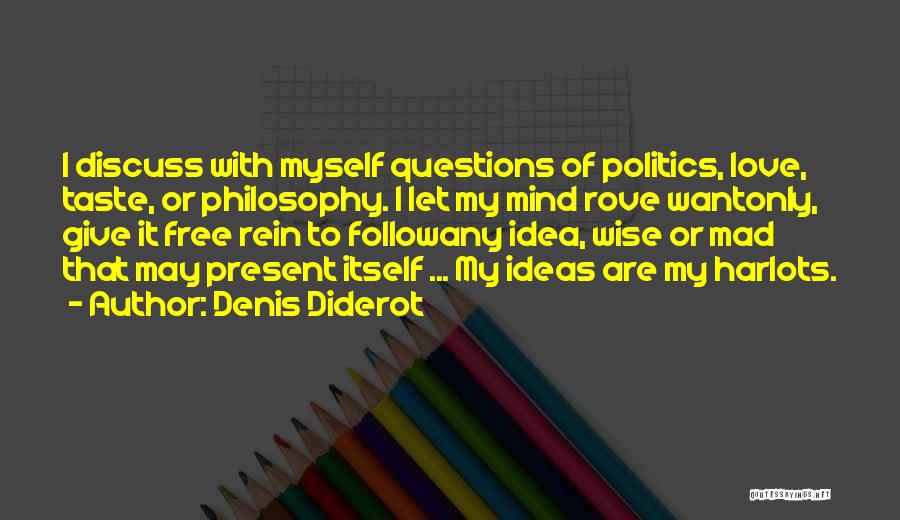 Denis Diderot Quotes: I Discuss With Myself Questions Of Politics, Love, Taste, Or Philosophy. I Let My Mind Rove Wantonly, Give It Free