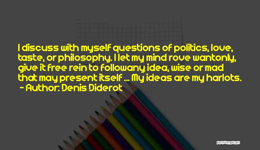 Denis Diderot Quotes: I Discuss With Myself Questions Of Politics, Love, Taste, Or Philosophy. I Let My Mind Rove Wantonly, Give It Free