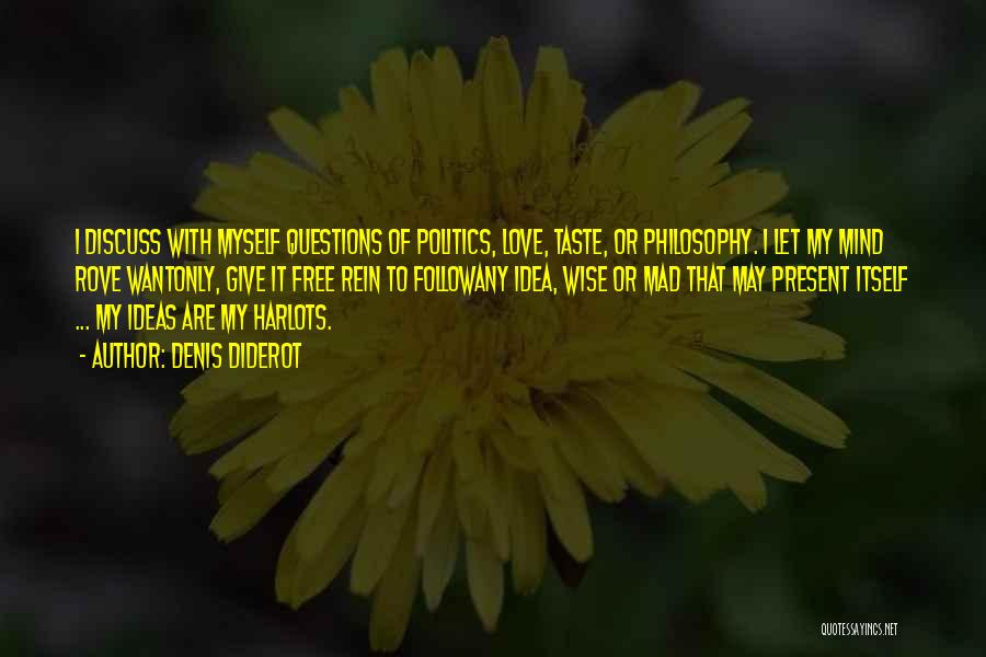 Denis Diderot Quotes: I Discuss With Myself Questions Of Politics, Love, Taste, Or Philosophy. I Let My Mind Rove Wantonly, Give It Free