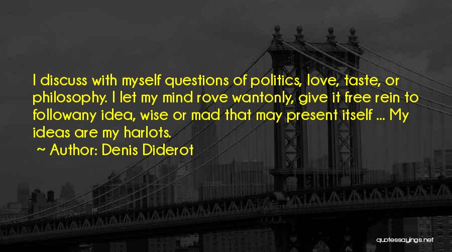 Denis Diderot Quotes: I Discuss With Myself Questions Of Politics, Love, Taste, Or Philosophy. I Let My Mind Rove Wantonly, Give It Free