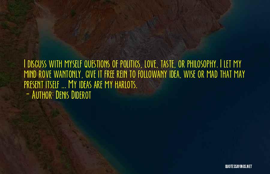 Denis Diderot Quotes: I Discuss With Myself Questions Of Politics, Love, Taste, Or Philosophy. I Let My Mind Rove Wantonly, Give It Free