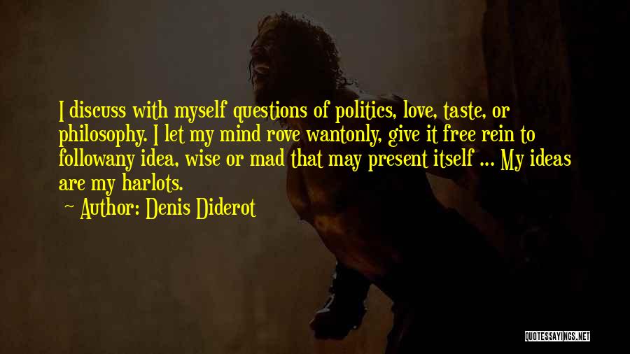 Denis Diderot Quotes: I Discuss With Myself Questions Of Politics, Love, Taste, Or Philosophy. I Let My Mind Rove Wantonly, Give It Free