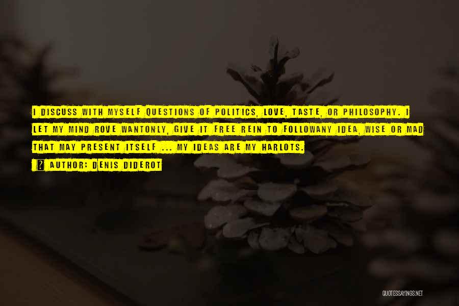 Denis Diderot Quotes: I Discuss With Myself Questions Of Politics, Love, Taste, Or Philosophy. I Let My Mind Rove Wantonly, Give It Free