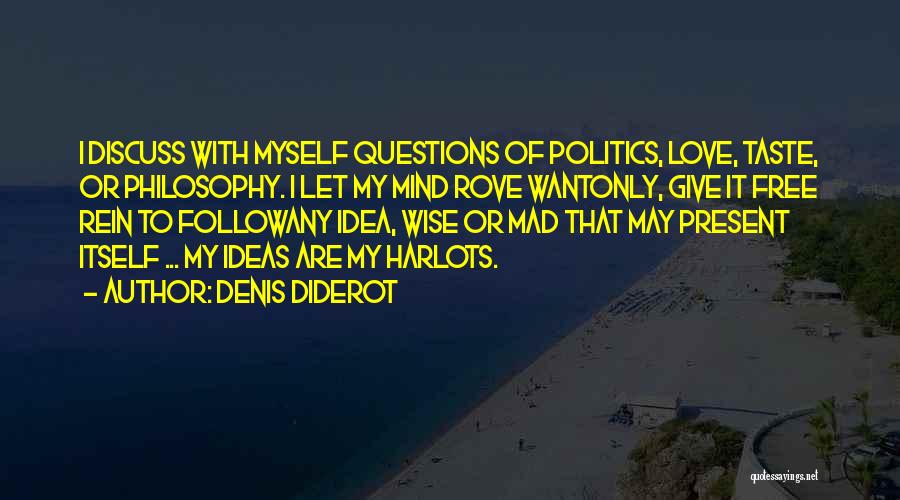 Denis Diderot Quotes: I Discuss With Myself Questions Of Politics, Love, Taste, Or Philosophy. I Let My Mind Rove Wantonly, Give It Free