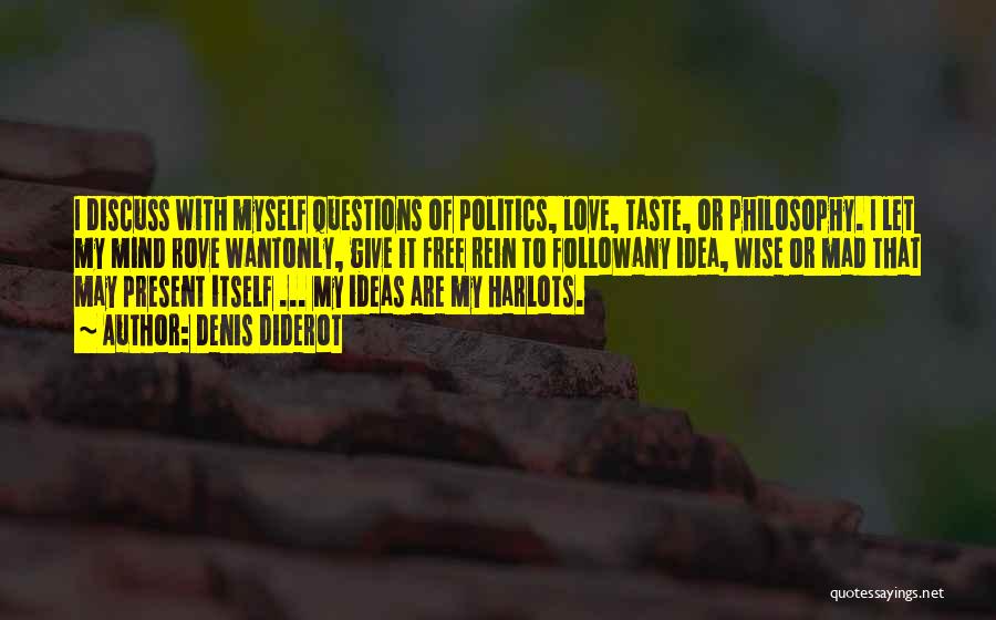 Denis Diderot Quotes: I Discuss With Myself Questions Of Politics, Love, Taste, Or Philosophy. I Let My Mind Rove Wantonly, Give It Free