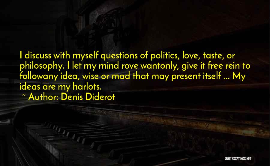 Denis Diderot Quotes: I Discuss With Myself Questions Of Politics, Love, Taste, Or Philosophy. I Let My Mind Rove Wantonly, Give It Free