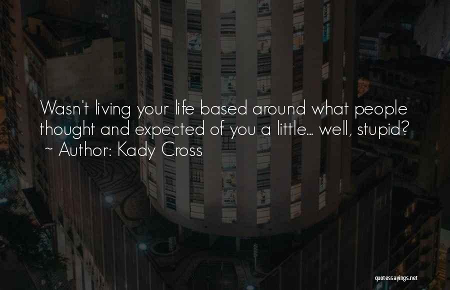 Kady Cross Quotes: Wasn't Living Your Life Based Around What People Thought And Expected Of You A Little... Well, Stupid?