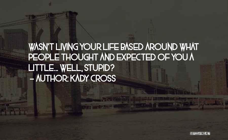 Kady Cross Quotes: Wasn't Living Your Life Based Around What People Thought And Expected Of You A Little... Well, Stupid?