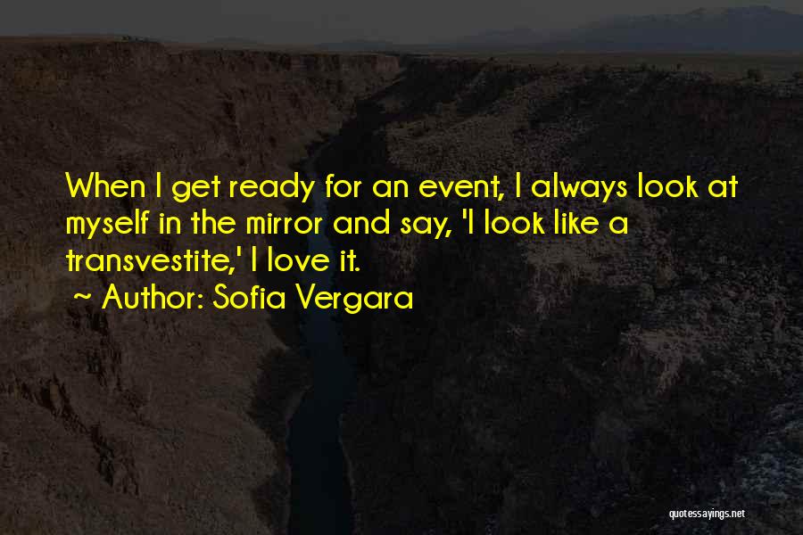 Sofia Vergara Quotes: When I Get Ready For An Event, I Always Look At Myself In The Mirror And Say, 'i Look Like