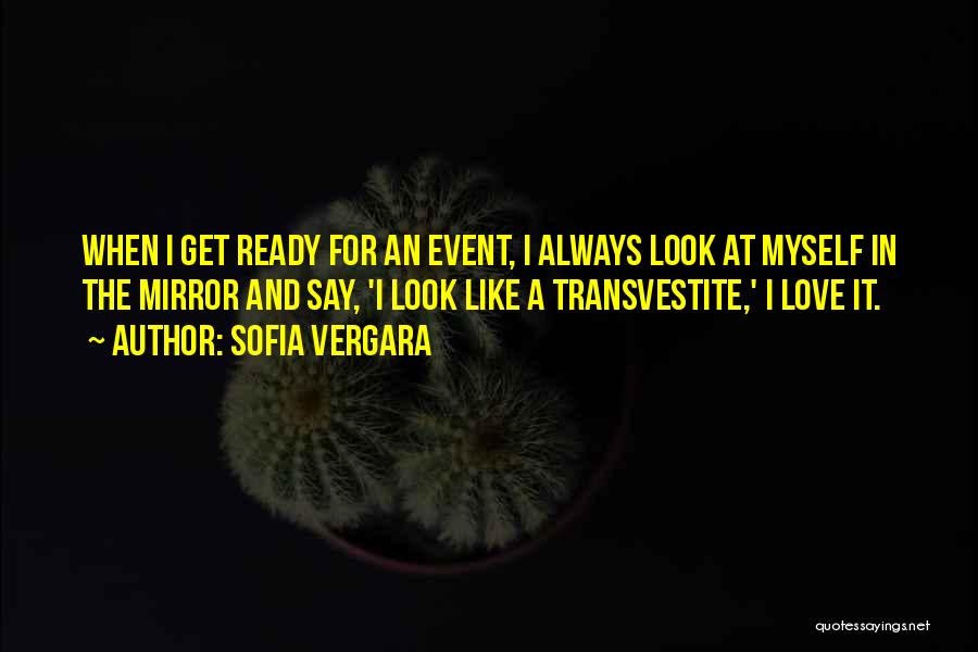 Sofia Vergara Quotes: When I Get Ready For An Event, I Always Look At Myself In The Mirror And Say, 'i Look Like