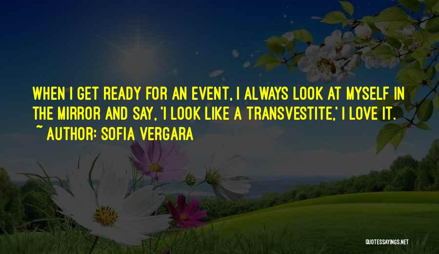 Sofia Vergara Quotes: When I Get Ready For An Event, I Always Look At Myself In The Mirror And Say, 'i Look Like