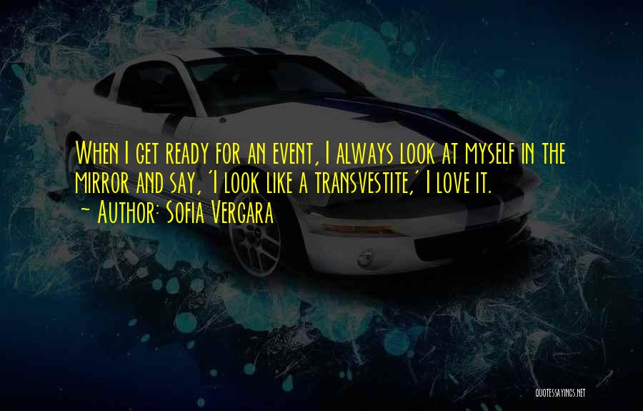 Sofia Vergara Quotes: When I Get Ready For An Event, I Always Look At Myself In The Mirror And Say, 'i Look Like