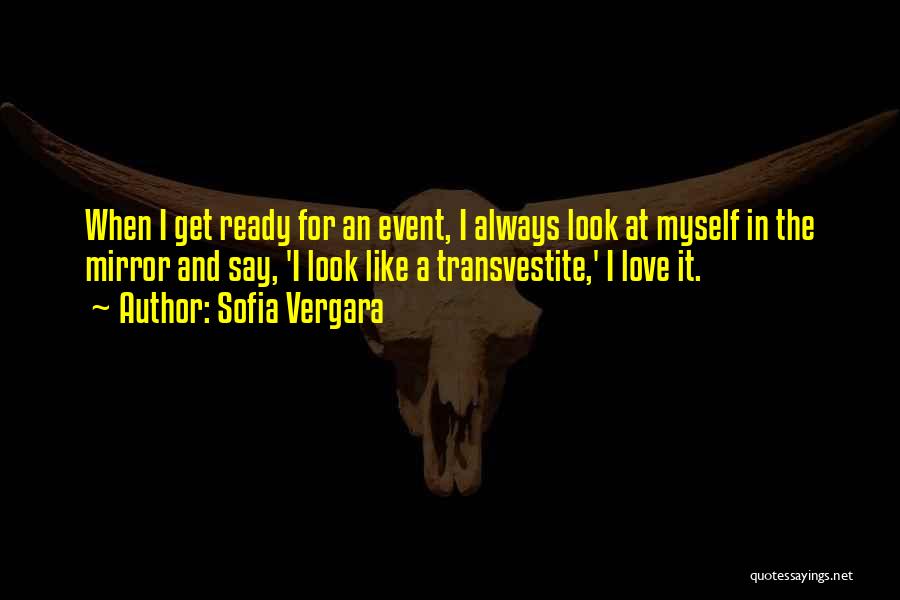 Sofia Vergara Quotes: When I Get Ready For An Event, I Always Look At Myself In The Mirror And Say, 'i Look Like