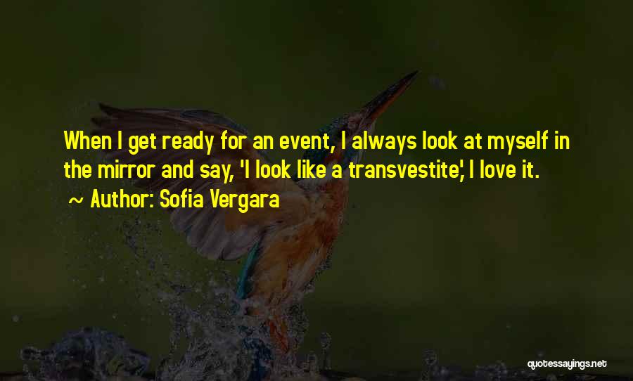 Sofia Vergara Quotes: When I Get Ready For An Event, I Always Look At Myself In The Mirror And Say, 'i Look Like