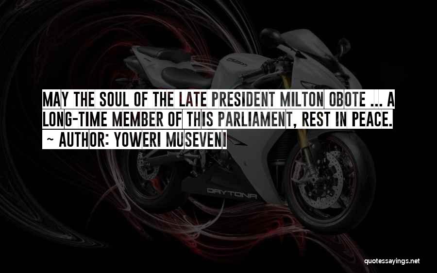 Yoweri Museveni Quotes: May The Soul Of The Late President Milton Obote ... A Long-time Member Of This Parliament, Rest In Peace.