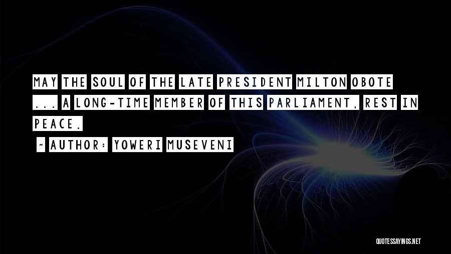 Yoweri Museveni Quotes: May The Soul Of The Late President Milton Obote ... A Long-time Member Of This Parliament, Rest In Peace.