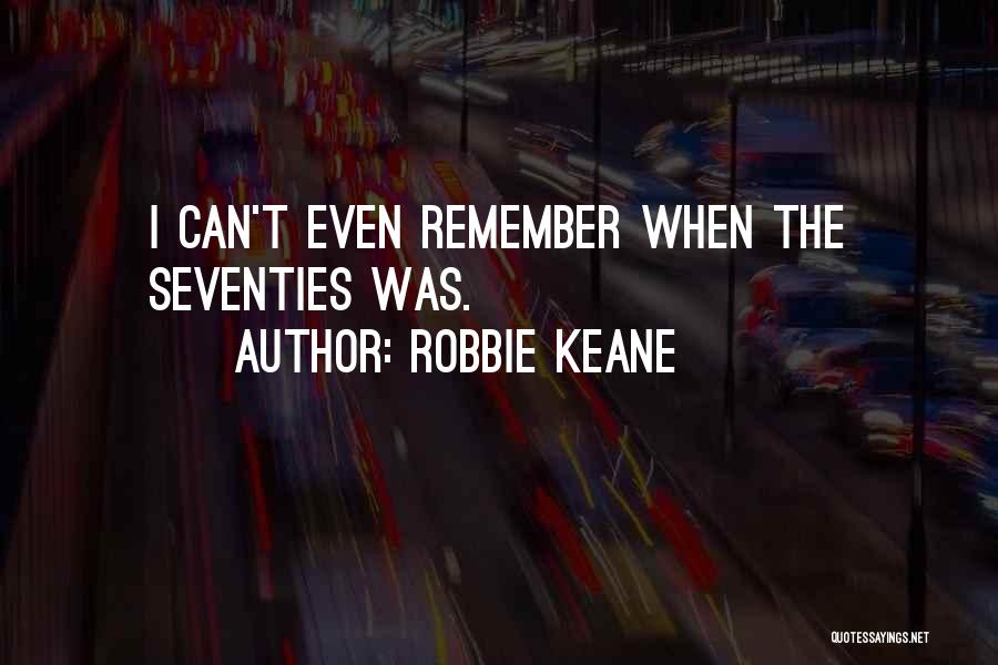 Robbie Keane Quotes: I Can't Even Remember When The Seventies Was.