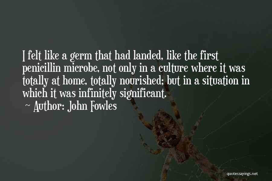 John Fowles Quotes: I Felt Like A Germ That Had Landed, Like The First Penicillin Microbe, Not Only In A Culture Where It