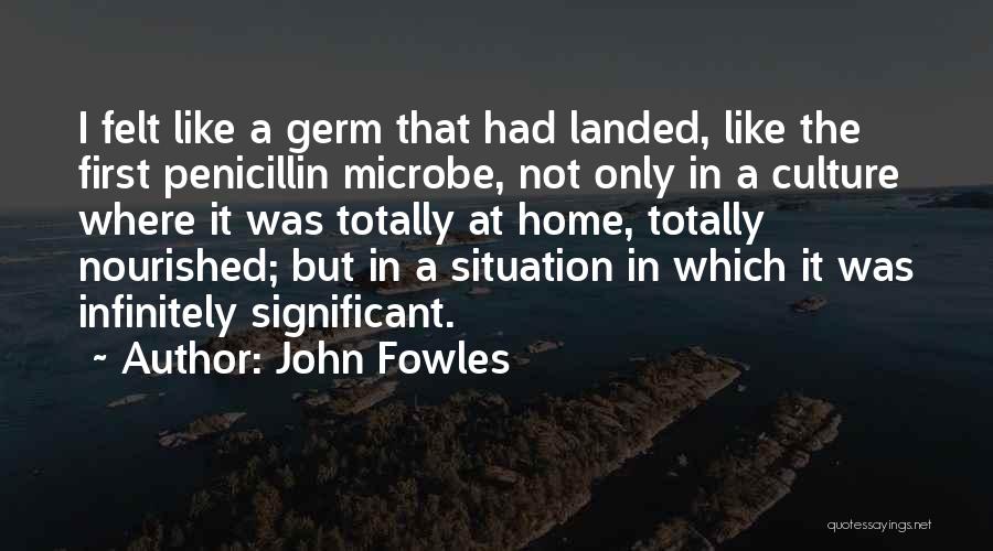 John Fowles Quotes: I Felt Like A Germ That Had Landed, Like The First Penicillin Microbe, Not Only In A Culture Where It