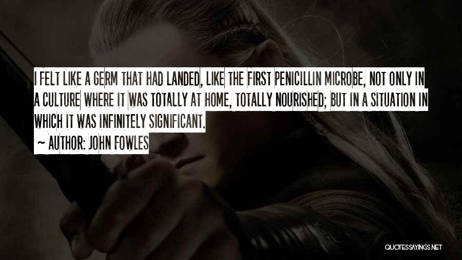 John Fowles Quotes: I Felt Like A Germ That Had Landed, Like The First Penicillin Microbe, Not Only In A Culture Where It