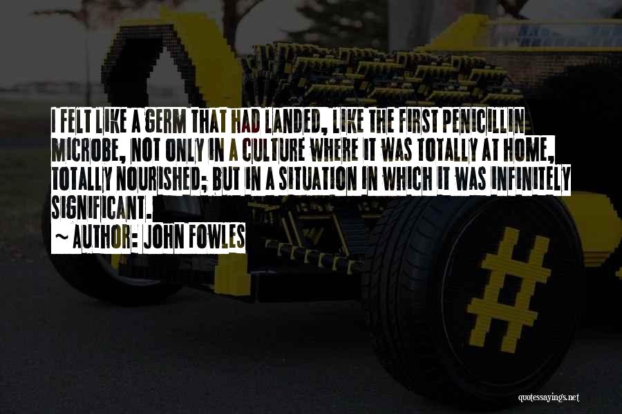 John Fowles Quotes: I Felt Like A Germ That Had Landed, Like The First Penicillin Microbe, Not Only In A Culture Where It