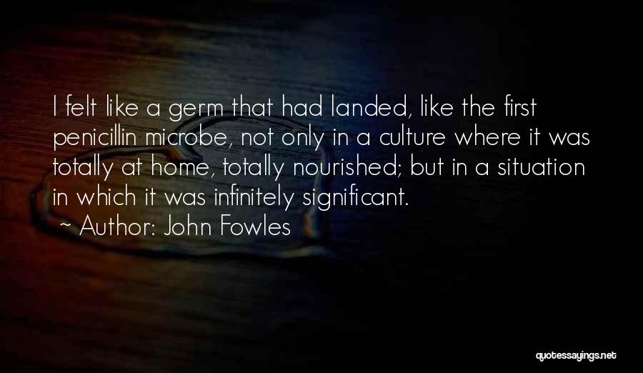 John Fowles Quotes: I Felt Like A Germ That Had Landed, Like The First Penicillin Microbe, Not Only In A Culture Where It