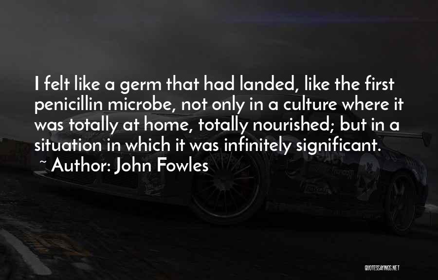 John Fowles Quotes: I Felt Like A Germ That Had Landed, Like The First Penicillin Microbe, Not Only In A Culture Where It