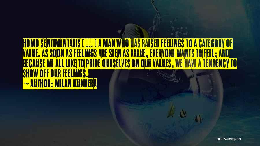 Milan Kundera Quotes: Homo Sentimentalis [ ... ] A Man Who Has Raised Feelings To A Category Of Value. As Soon As Feelings