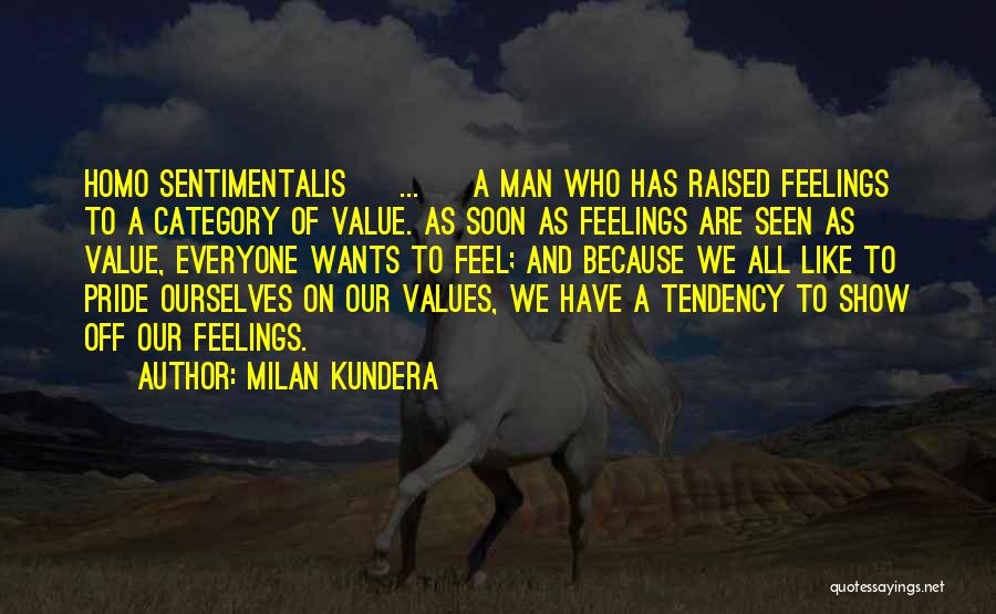 Milan Kundera Quotes: Homo Sentimentalis [ ... ] A Man Who Has Raised Feelings To A Category Of Value. As Soon As Feelings