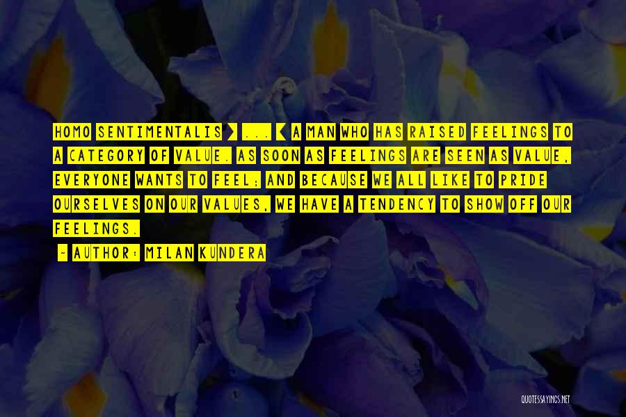 Milan Kundera Quotes: Homo Sentimentalis [ ... ] A Man Who Has Raised Feelings To A Category Of Value. As Soon As Feelings